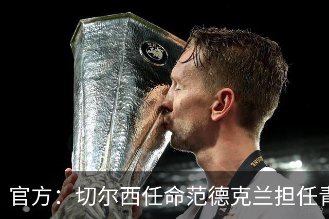 官方：切尔西任命范德克兰担任青训主管 弗朗西斯任晋升通道主管