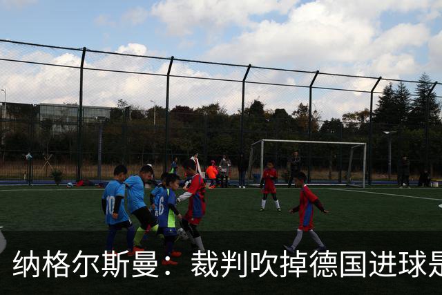 纳格尔斯曼：裁判吹掉德国进球是丑闻 我绝不会辞职的
