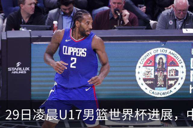 29日凌晨U17男篮世界杯进展，中国男篮跌至第三，亚洲代表遭遇三连败